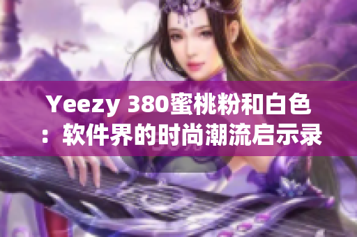 Yeezy 380蜜桃粉和白色：软件界的时尚潮流启示录