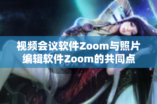 视频会议软件Zoom与照片编辑软件Zoom的共同点