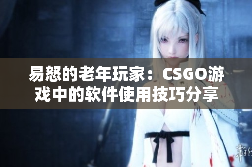 易怒的老年玩家：CSGO游戏中的软件使用技巧分享