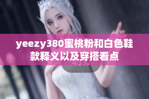 yeezy380蜜桃粉和白色鞋款释义以及穿搭看点