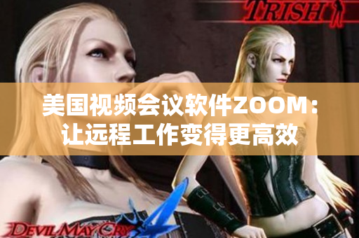 美国视频会议软件ZOOM：让远程工作变得更高效