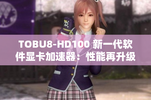 TOBU8-HD100 新一代软件显卡加速器：性能再升级