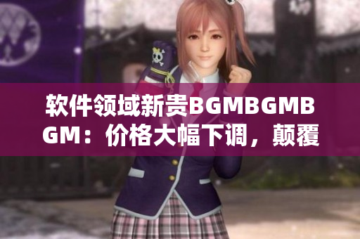 软件领域新贵BGMBGMBGM：价格大幅下调，颠覆音乐制作方式