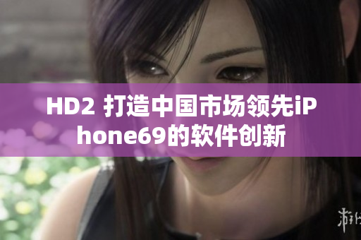 HD2 打造中国市场领先iPhone69的软件创新