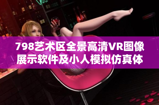 798艺术区全景高清VR图像展示软件及小人模拟仿真体验