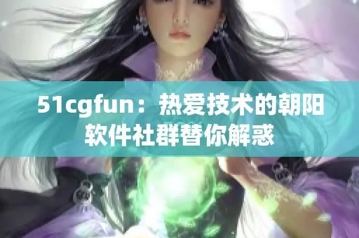 51cgfun：热爱技术的朝阳软件社群替你解惑