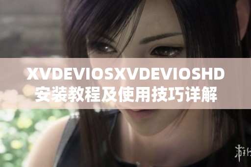 XVDEVIOSXVDEVIOSHD安装教程及使用技巧详解