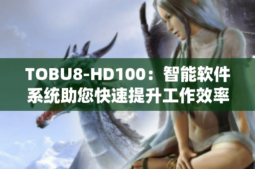 TOBU8-HD100：智能软件系统助您快速提升工作效率