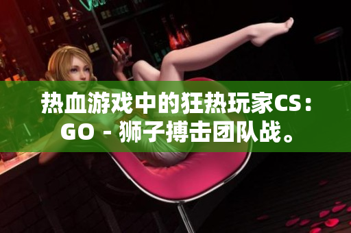 热血游戏中的狂热玩家CS：GO－狮子搏击团队战。