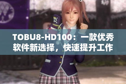 TOBU8-HD100：一款优秀软件新选择，快速提升工作效率