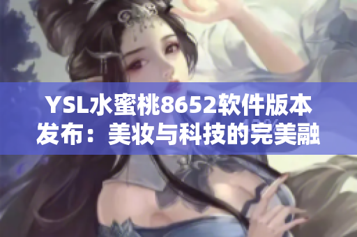 YSL水蜜桃8652软件版本发布：美妆与科技的完美融合