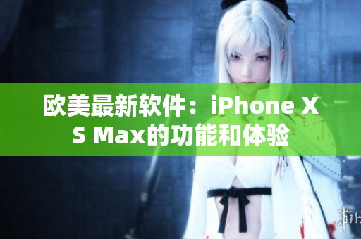 欧美最新软件：iPhone XS Max的功能和体验