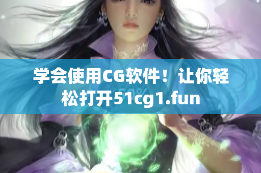 学会使用CG软件！让你轻松打开51cg1.fun