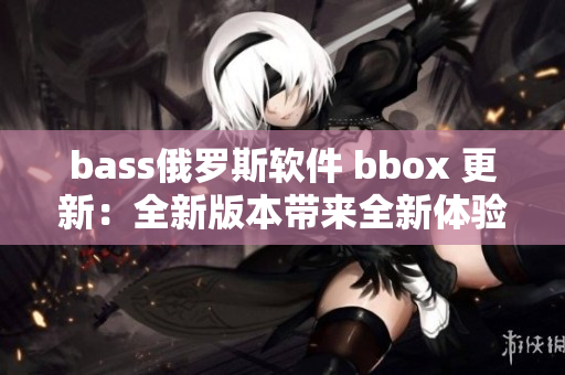 bass俄罗斯软件 bbox 更新：全新版本带来全新体验