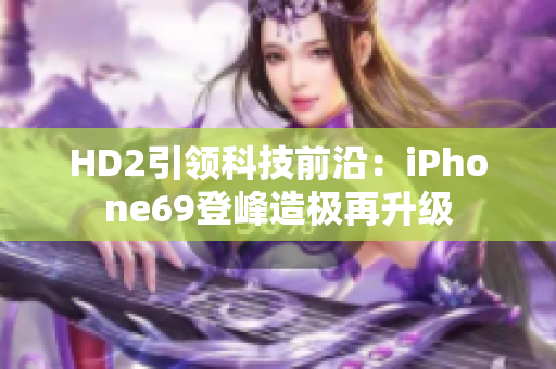 HD2引领科技前沿：iPhone69登峰造极再升级