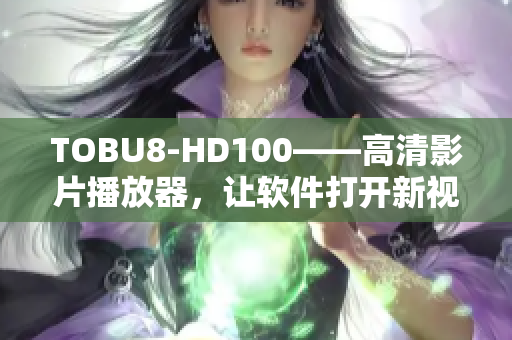 TOBU8-HD100——高清影片播放器，让软件打开新视界