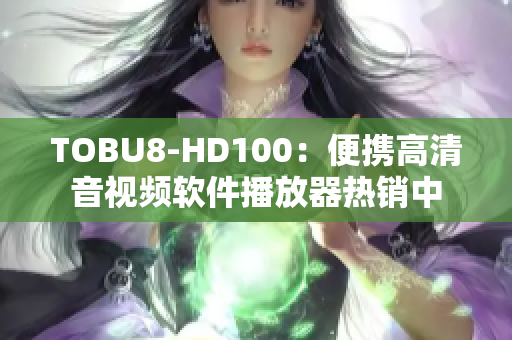 TOBU8-HD100：便携高清音视频软件播放器热销中