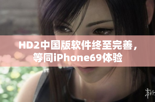 HD2中国版软件终至完善，等同iPhone69体验