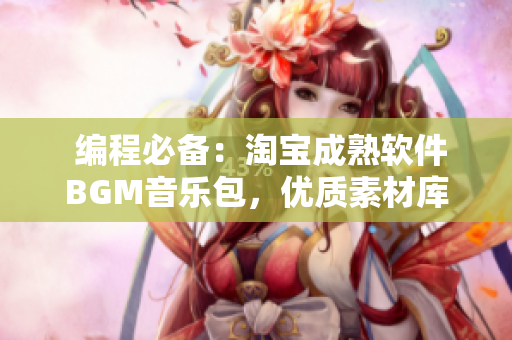  编程必备：淘宝成熟软件BGM音乐包，优质素材库配备，极致享受 