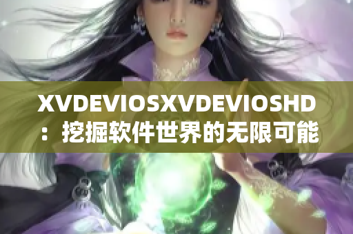 XVDEVIOSXVDEVIOSHD：挖掘软件世界的无限可能