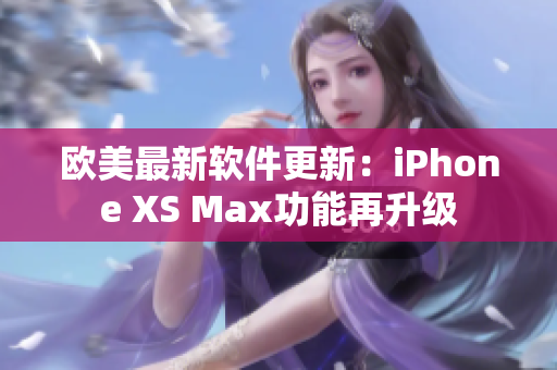 欧美最新软件更新：iPhone XS Max功能再升级