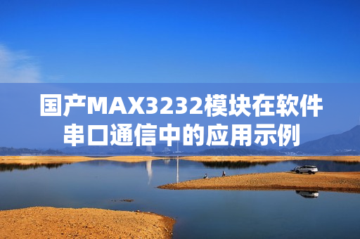 国产MAX3232模块在软件串口通信中的应用示例