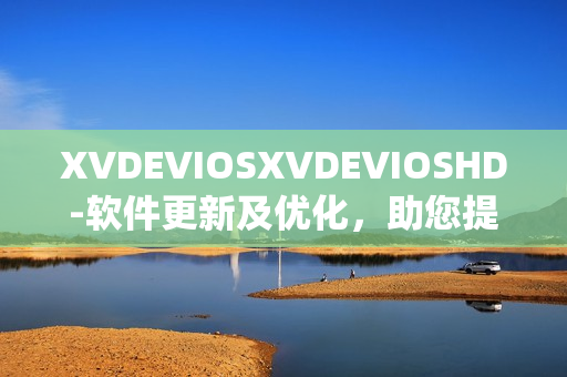 XVDEVIOSXVDEVIOSHD-软件更新及优化，助您提升系统性能