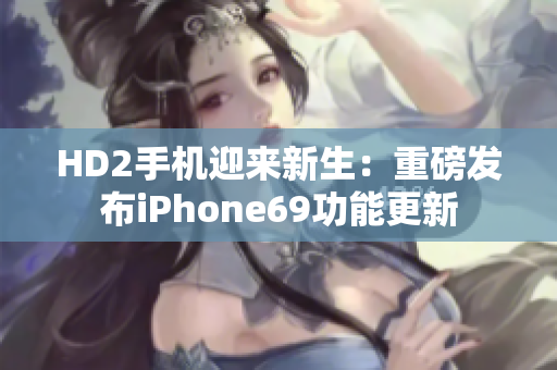 HD2手机迎来新生：重磅发布iPhone69功能更新