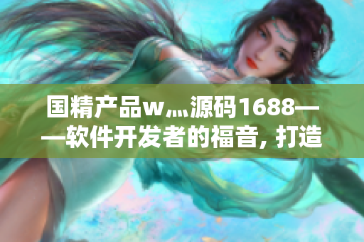 国精产品w灬源码1688——软件开发者的福音, 打造高效编程利器