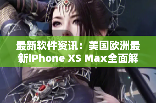 最新软件资讯：美国欧洲最新iPhone XS Max全面解析