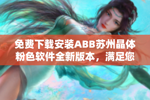 免费下载安装ABB苏州晶体粉色软件全新版本，满足您的需求