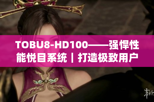 TOBU8-HD100——强悍性能悦目系统｜打造极致用户体验