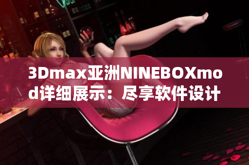 3Dmax亚洲NINEBOXmod详细展示：尽享软件设计之美