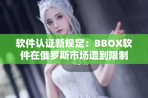 软件认证新规定：BBOX软件在俄罗斯市场遭到限制