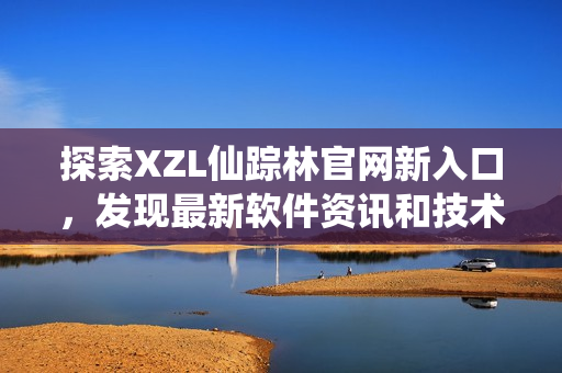 探索XZL仙踪林官网新入口，发现最新软件资讯和技术趋势