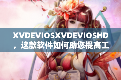 XVDEVIOSXVDEVIOSHD，这款软件如何助您提高工作效率？