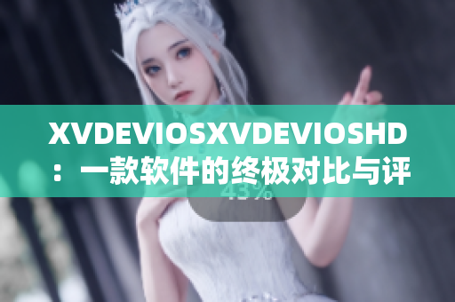 XVDEVIOSXVDEVIOSHD：一款软件的终极对比与评测