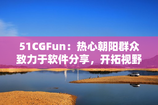 51CGFun：热心朝阳群众致力于软件分享，开拓视野。