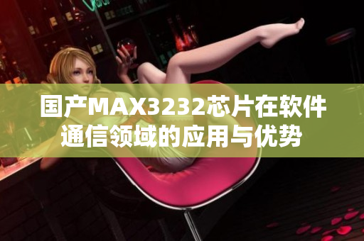 国产MAX3232芯片在软件通信领域的应用与优势