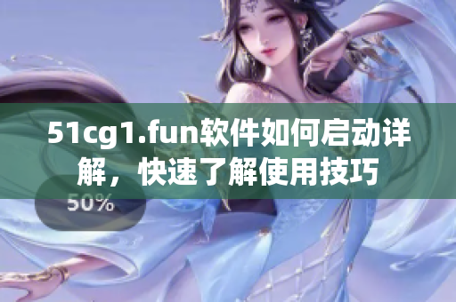 51cg1.fun软件如何启动详解，快速了解使用技巧