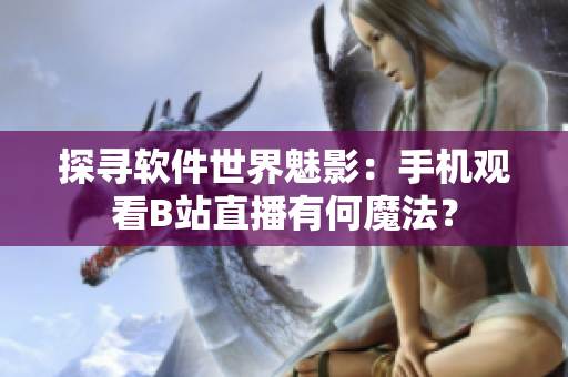 探寻软件世界魅影：手机观看B站直播有何魔法？