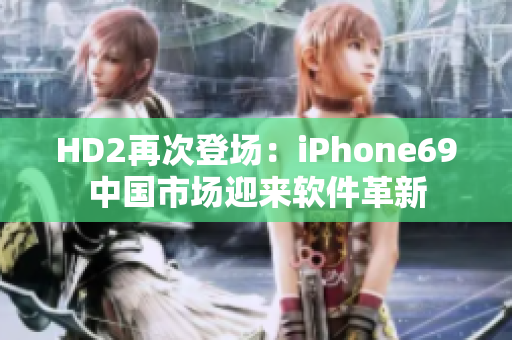 HD2再次登场：iPhone69中国市场迎来软件革新