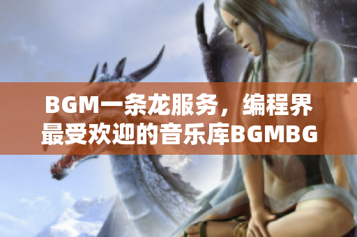 BGM一条龙服务，编程界最受欢迎的音乐库BGMBGMBGM，底价惊喜