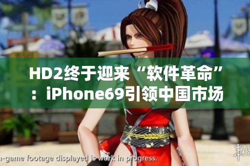 HD2终于迎来“软件革命”：iPhone69引领中国市场发展