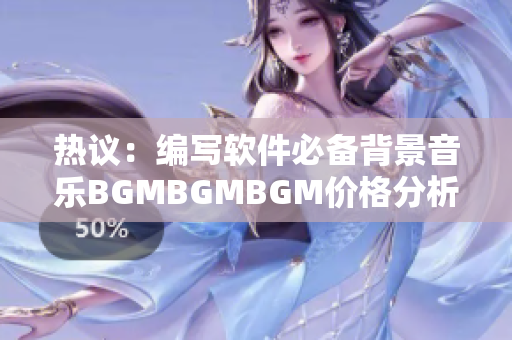 热议：编写软件必备背景音乐BGMBGMBGM价格分析！