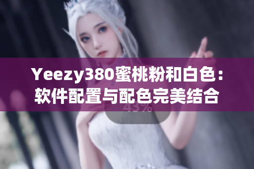 Yeezy380蜜桃粉和白色：软件配置与配色完美结合