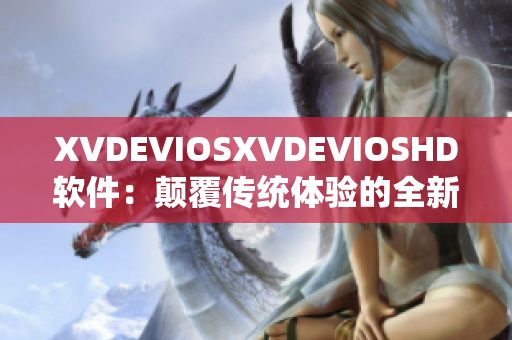 XVDEVIOSXVDEVIOSHD软件：颠覆传统体验的全新版本发布