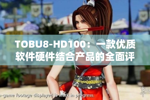 TOBU8-HD100：一款优质软件硬件结合产品的全面评测及用户体验分享