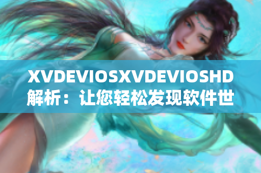 XVDEVIOSXVDEVIOSHD解析：让您轻松发现软件世界的奥秘