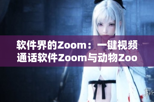 软件界的Zoom：一键视频通话软件Zoom与动物Zoom大不同